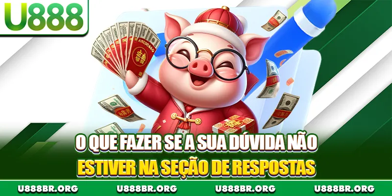 O que fazer se a sua dúvida não estiver na seção de respostas